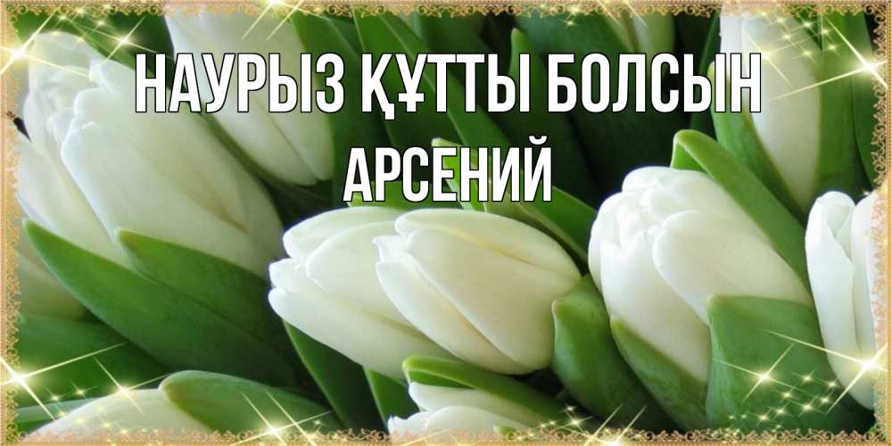 Открытка на каждый день с именем, Арсений Наурыз құтты болсын поздравляем с наурызом Прикольная открытка с пожеланием онлайн скачать бесплатно 