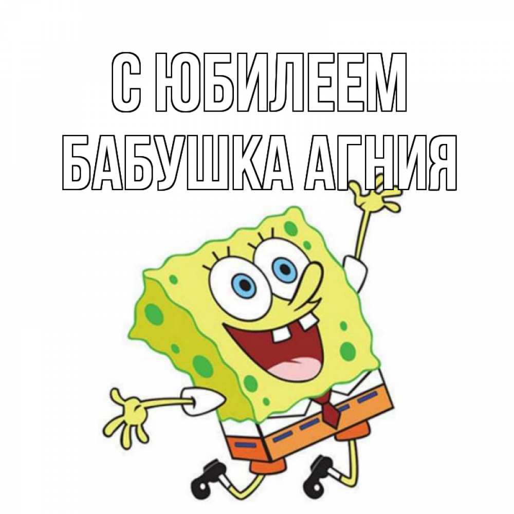 Открытка на каждый день с именем, Бабушка-Агния С юбилеем губка боб Прикольная открытка с пожеланием онлайн скачать бесплатно 