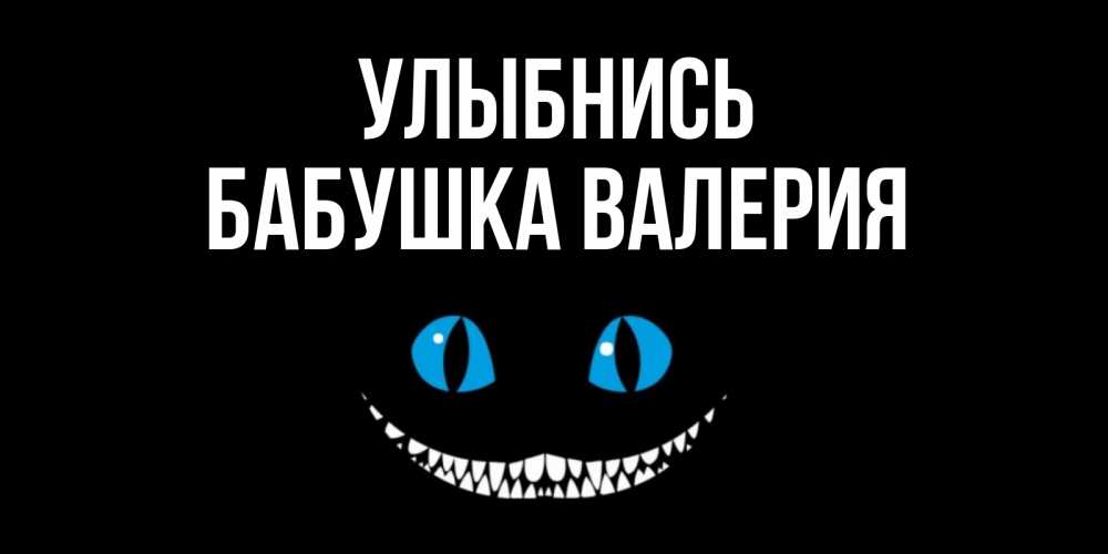 Открытка на каждый день с именем, Бабушка-Валерия Улыбнись кот улыбается Прикольная открытка с пожеланием онлайн скачать бесплатно 