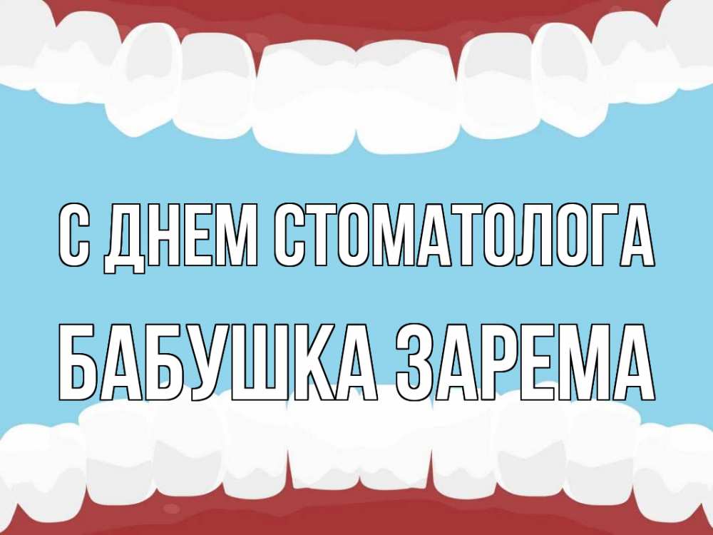 Открытка на каждый день с именем, Бабушка-Зарема С днем стоматолога с днем стоматолога Прикольная открытка с пожеланием онлайн скачать бесплатно 