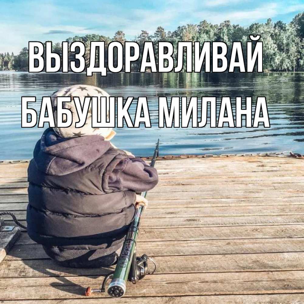 Открытка на каждый день с именем, Бабушка-Милана Выздоравливай рыбалка Прикольная открытка с пожеланием онлайн скачать бесплатно 