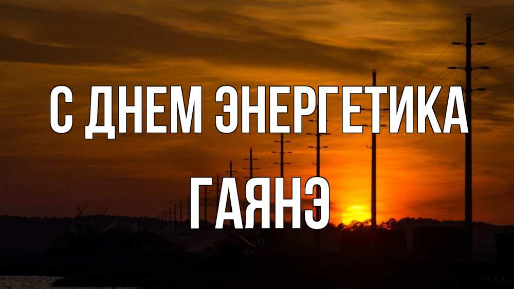 Открытка на каждый день с именем, Гаянэ С днем энергетика столбы провода закат Прикольная открытка с пожеланием онлайн скачать бесплатно 