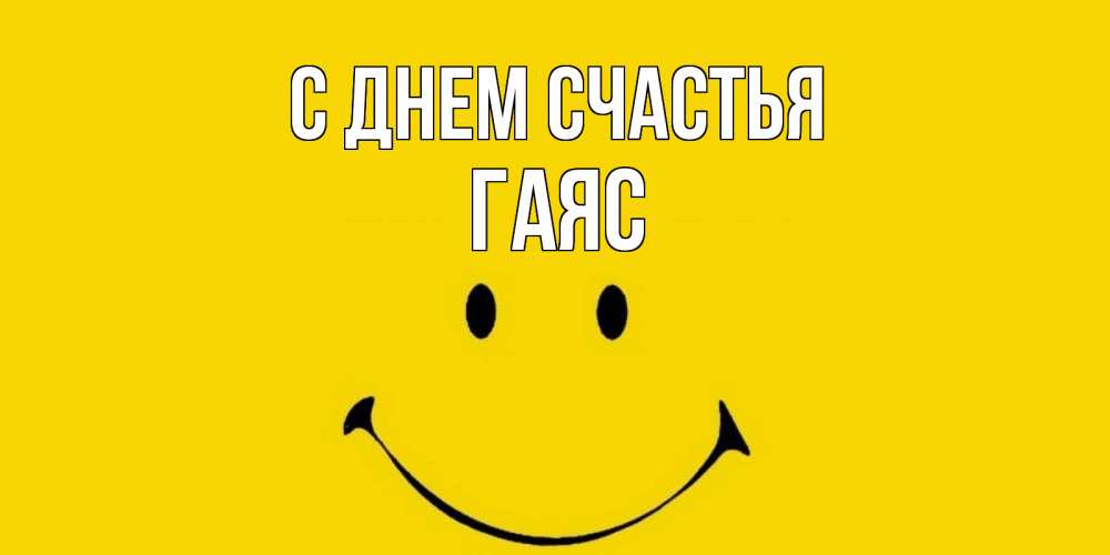 Открытка на каждый день с именем, Гаяс С днем счастья радость и улыбка Прикольная открытка с пожеланием онлайн скачать бесплатно 