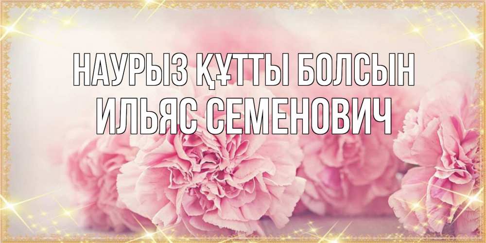 Открытка с именем, Ильяс Семенович, Наурыз құтты болсын