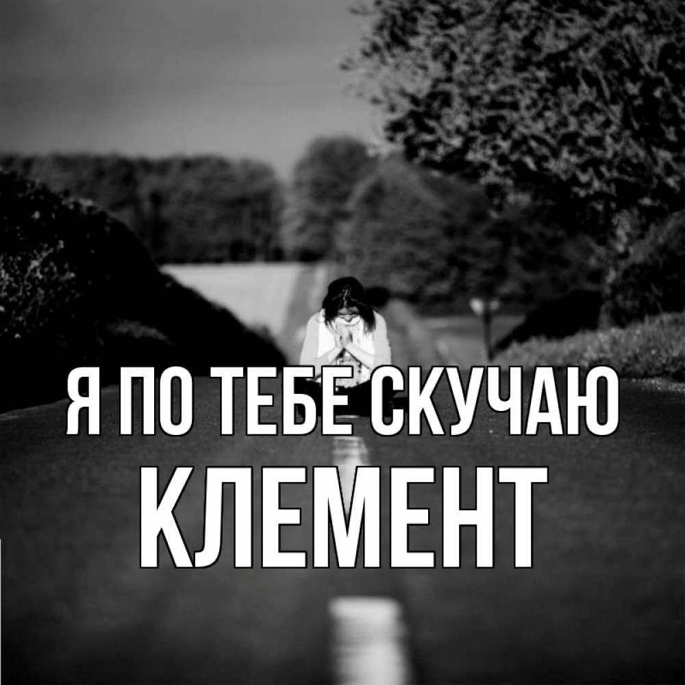 Открытка на каждый день с именем, Клемент Я по тебе скучаю фото Прикольная открытка с пожеланием онлайн скачать бесплатно 