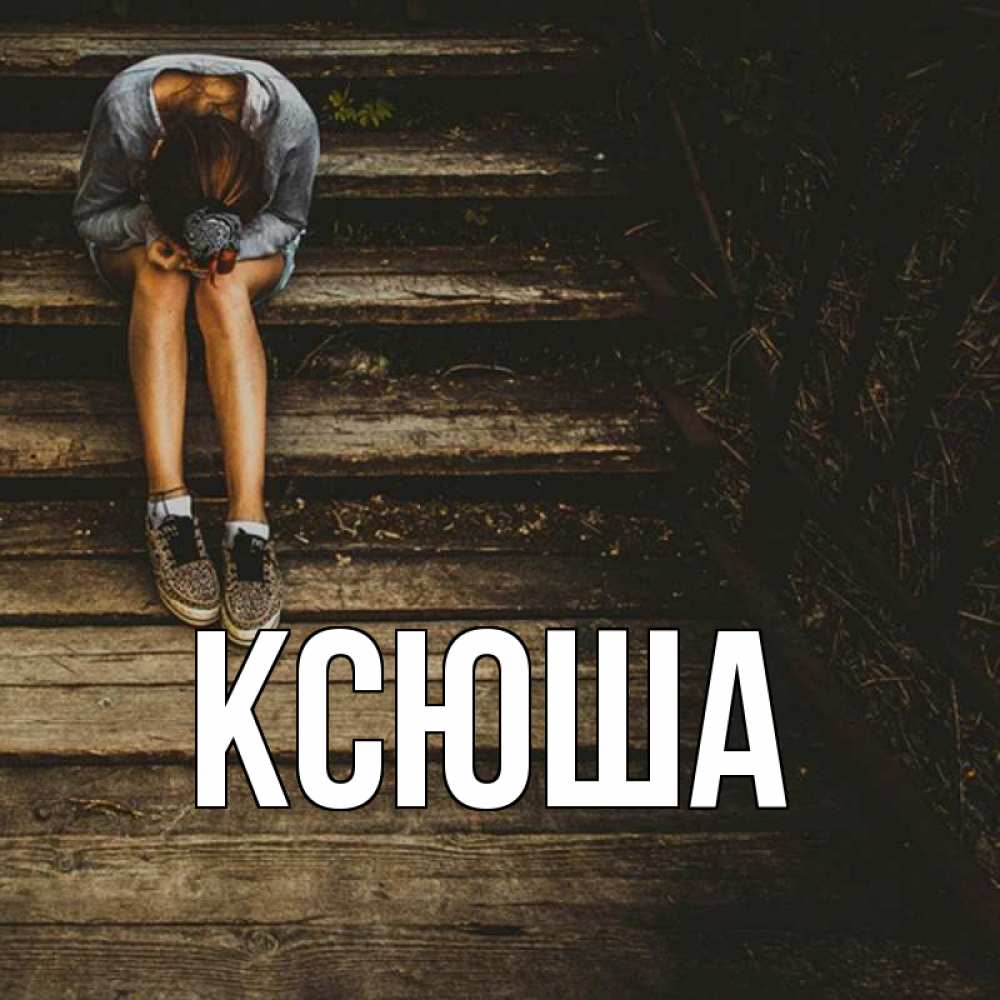 Открытка на каждый день с именем, Ксюша Главная девушка сидит на деревянных ступеньках Прикольная открытка с пожеланием онлайн скачать бесплатно 