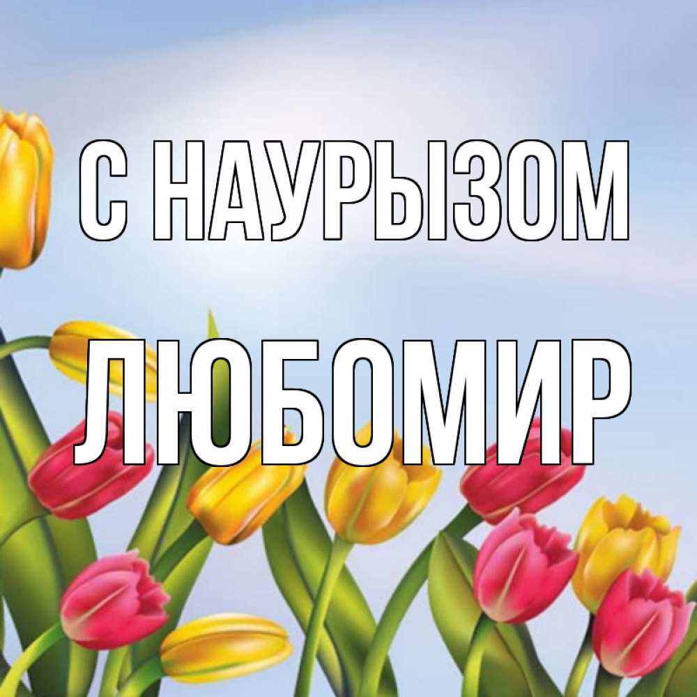 Открытка на каждый день с именем, Любомир С наурызом праздник весны наурыз Прикольная открытка с пожеланием онлайн скачать бесплатно 