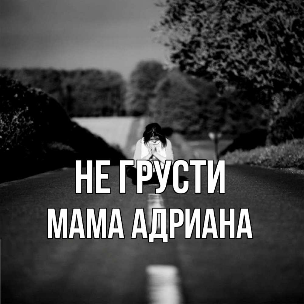 Открытка на каждый день с именем, Мама-Адриана Не грусти девушка сидит на асфальте Прикольная открытка с пожеланием онлайн скачать бесплатно 