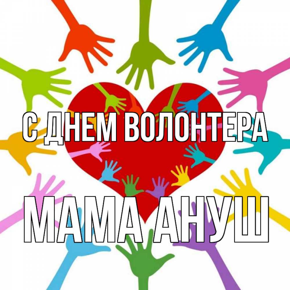 Открытка на каждый день с именем, Мама-Ануш С днем волонтера с днем волонтера Прикольная открытка с пожеланием онлайн скачать бесплатно 