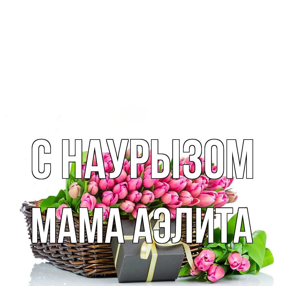 Открытка на каждый день с именем, Мама-Аэлита С наурызом цветы Прикольная открытка с пожеланием онлайн скачать бесплатно 