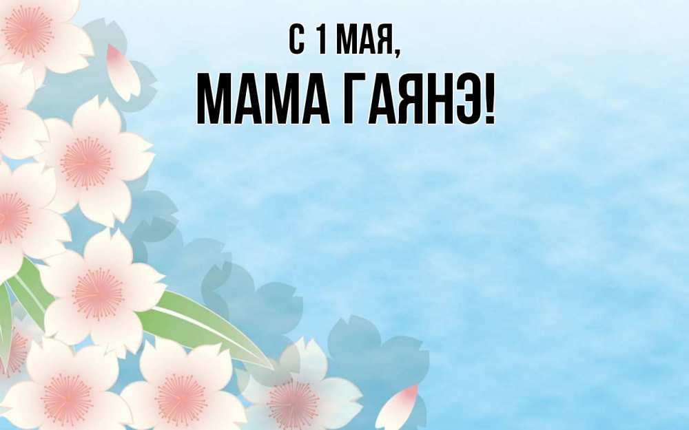 Открытка на каждый день с именем, Мама-Гаянэ С 1 мая С 1 мая 1 Прикольная открытка с пожеланием онлайн скачать бесплатно 
