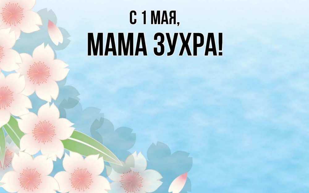Открытка на каждый день с именем, Мама-Зухра С 1 мая С 1 мая 1 Прикольная открытка с пожеланием онлайн скачать бесплатно 