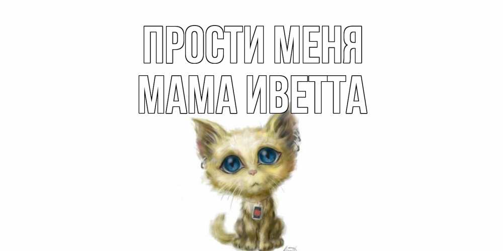 Открытка на каждый день с именем, Мама-Иветта Прости меня прости меня открытка с котиком Прикольная открытка с пожеланием онлайн скачать бесплатно 