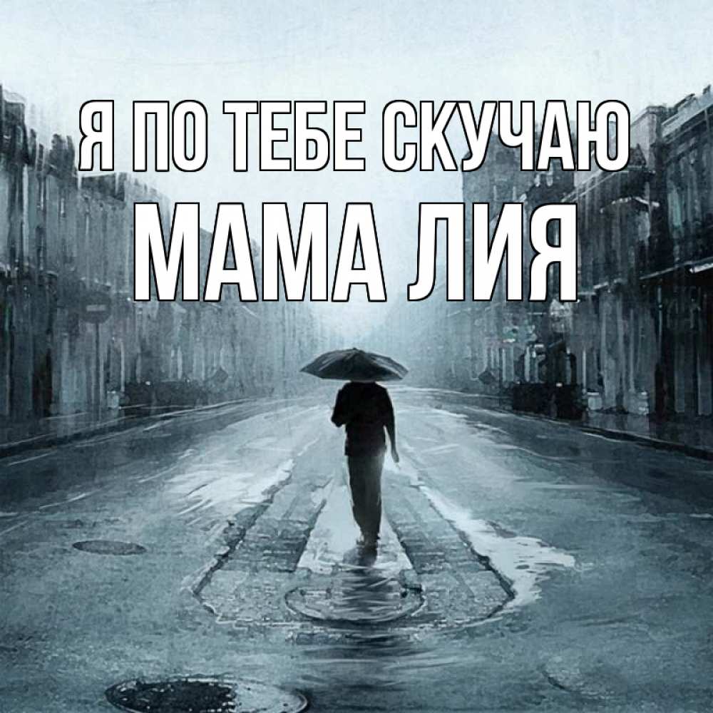 Открытка на каждый день с именем, Мама-Лия Я по тебе скучаю мне плохо без тебя Прикольная открытка с пожеланием онлайн скачать бесплатно 