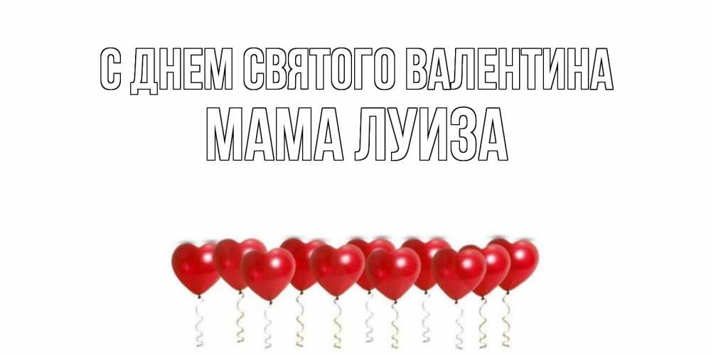 Открытка на каждый день с именем, Мама-Луиза С днем Святого Валентина Поздравляю с днем всех влюбленных тебя моя родная Прикольная открытка с пожеланием онлайн скачать бесплатно 