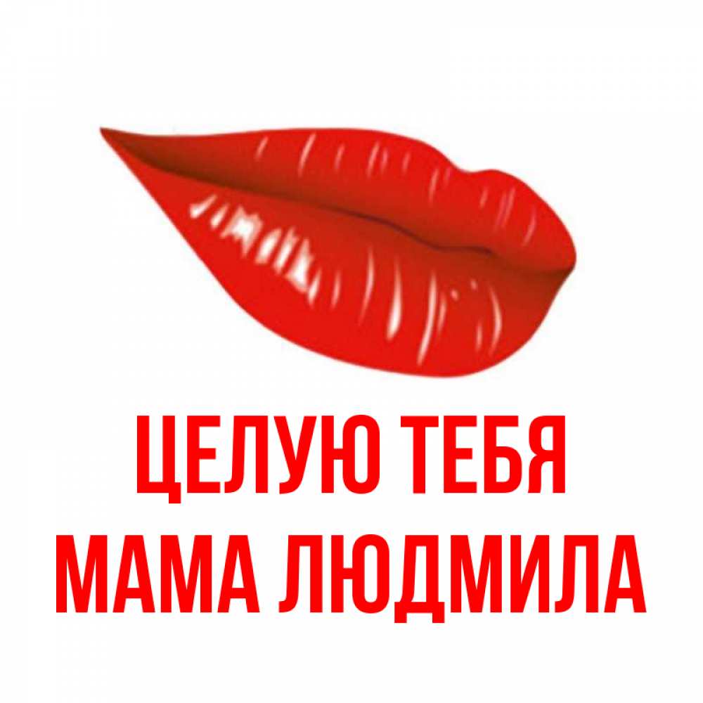 Открытка на каждый день с именем, Мама-Людмила Целую тебя губы на открытке Прикольная открытка с пожеланием онлайн скачать бесплатно 
