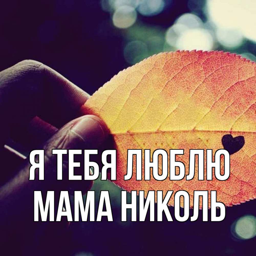 Открытка на каждый день с именем, Мама-Николь Я тебя люблю держу лист Прикольная открытка с пожеланием онлайн скачать бесплатно 