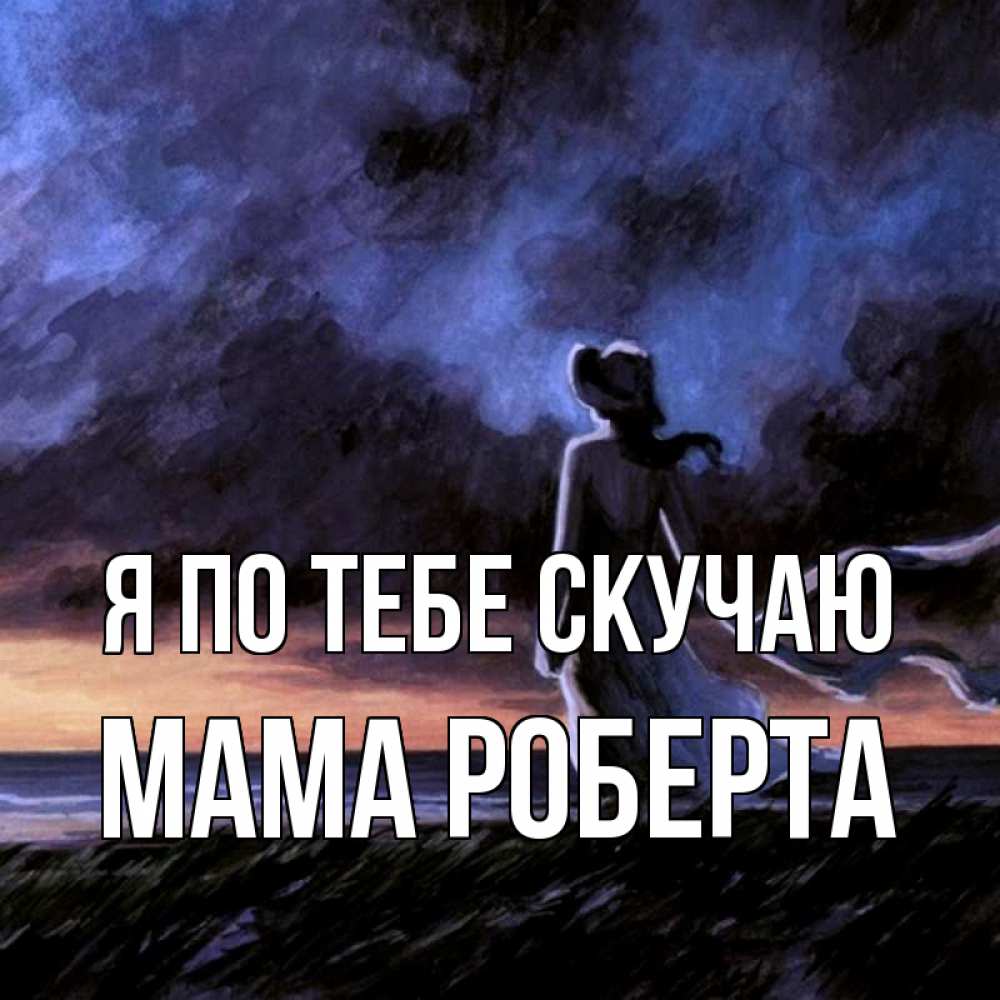 Открытка на каждый день с именем, Мама-Роберта Я по тебе скучаю тут 2 Прикольная открытка с пожеланием онлайн скачать бесплатно 