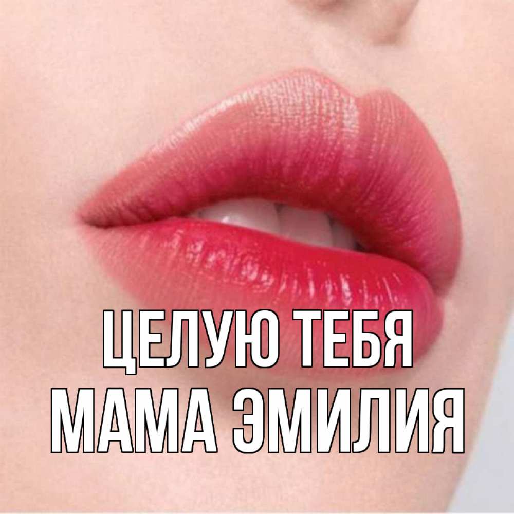 Открытка на каждый день с именем, Мама-Эмилия Целую тебя губы зубки и нежная кожа Прикольная открытка с пожеланием онлайн скачать бесплатно 