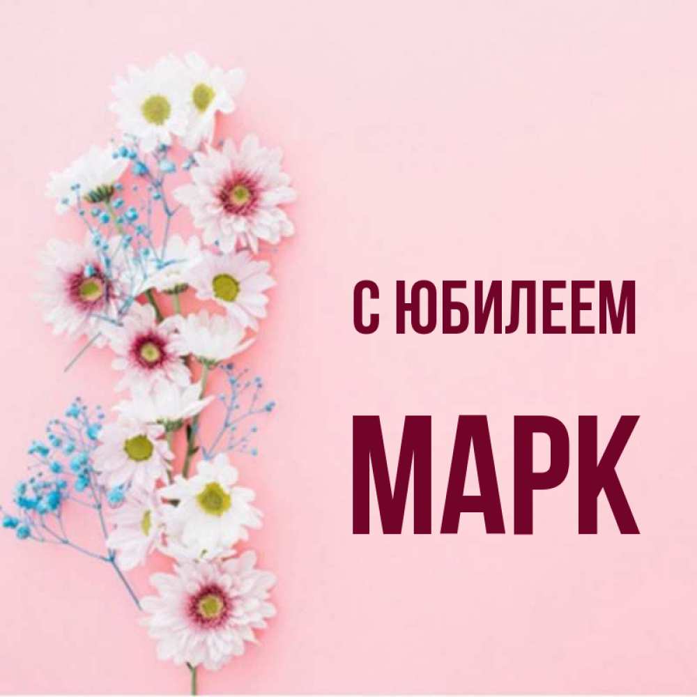 Открытка на каждый день с именем, Марк С юбилеем Родная моя с днем рождения тебя картинка с цветами белыми и голубыми Прикольная открытка с пожеланием онлайн скачать бесплатно 