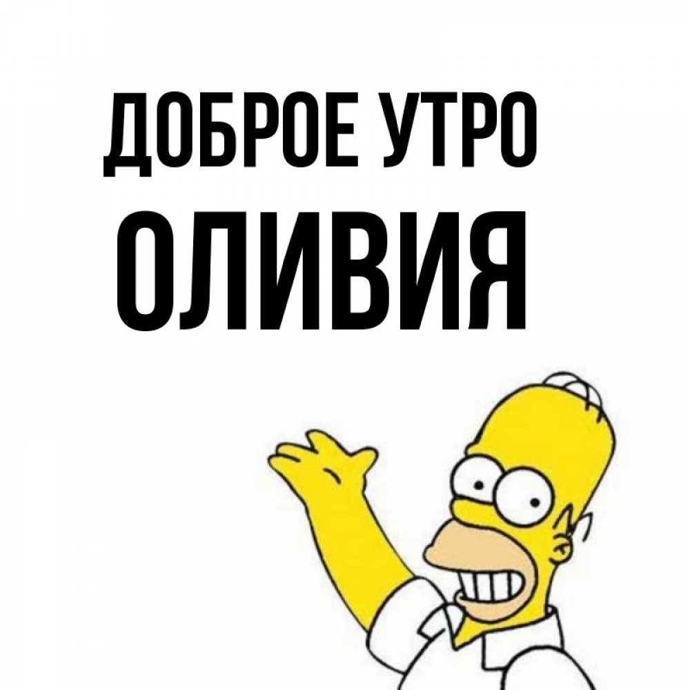 Открытка на каждый день с именем, Оливия Доброе утро открытки с пожеланиями Прикольная открытка с пожеланием онлайн скачать бесплатно 