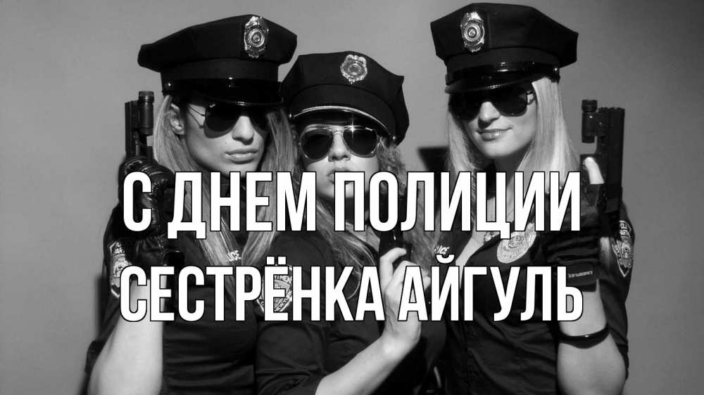 Открытка на каждый день с именем, Сестрёнка-Айгуль С днем полиции полиция девушки Прикольная открытка с пожеланием онлайн скачать бесплатно 