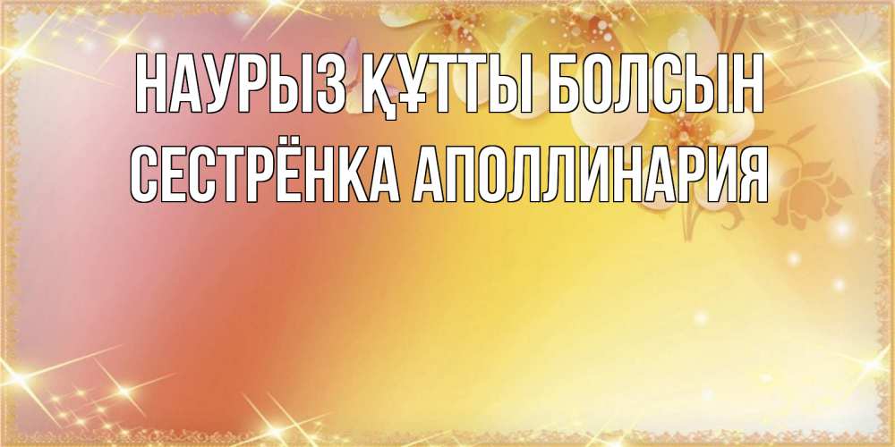 Открытка на каждый день с именем, Сестрёнка-Аполлинария Наурыз құтты болсын бесплатные открытки на международный женский день Прикольная открытка с пожеланием онлайн скачать бесплатно 
