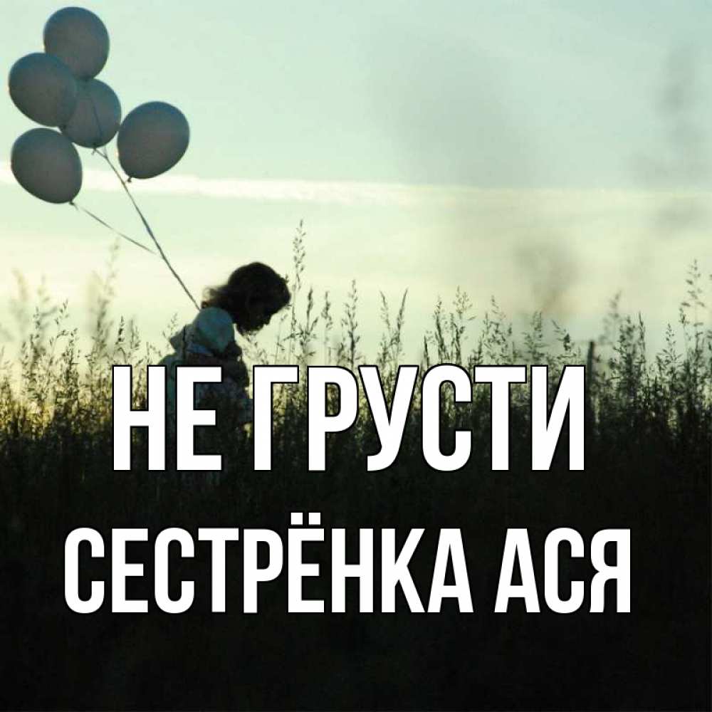 Открытка на каждый день с именем, Сестрёнка-Ася Не грусти ребенок Прикольная открытка с пожеланием онлайн скачать бесплатно 