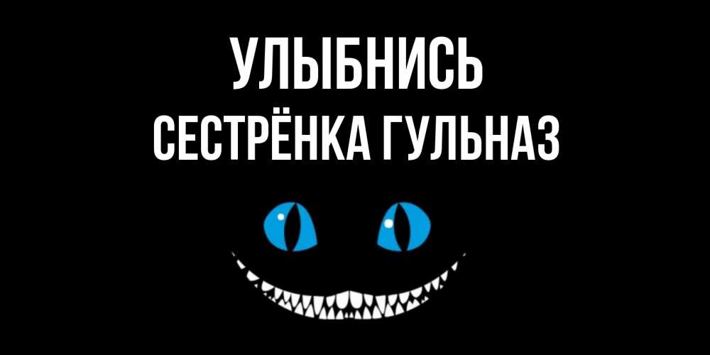 Открытка на каждый день с именем, Сестрёнка-Гульназ Улыбнись кот улыбается Прикольная открытка с пожеланием онлайн скачать бесплатно 