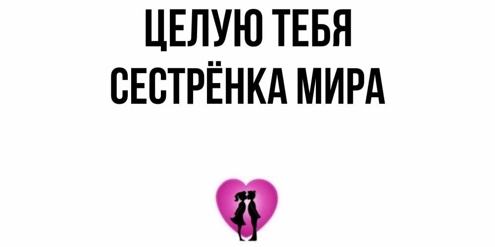 Открытка на каждый день с именем, Сестрёнка-Мира Целую тебя поцелуй Прикольная открытка с пожеланием онлайн скачать бесплатно 