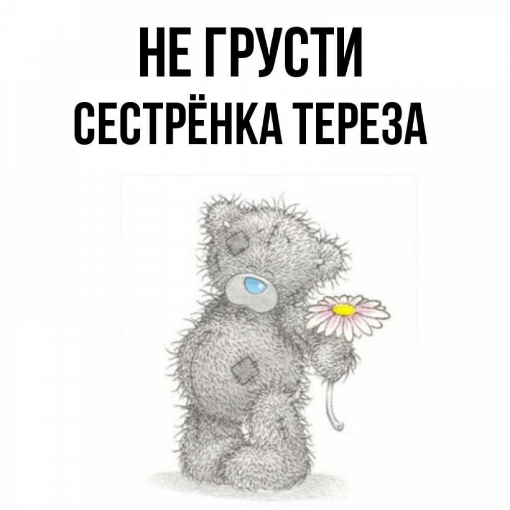 Открытка на каждый день с именем, Сестрёнка-Тереза Не грусти Плюшевый медвежонок с заплатками Прикольная открытка с пожеланием онлайн скачать бесплатно 