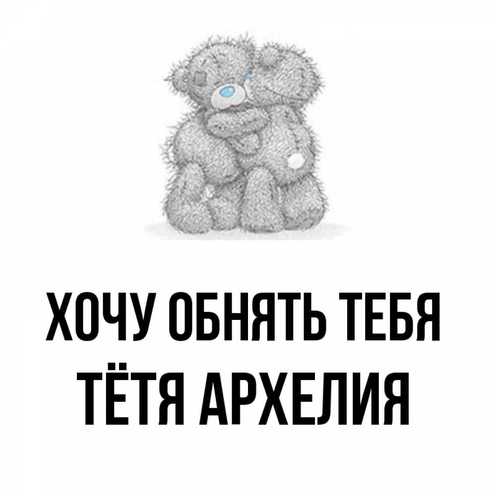 Открытка на каждый день с именем, Тётя-Архелия Хочу обнять тебя два теддика Прикольная открытка с пожеланием онлайн скачать бесплатно 
