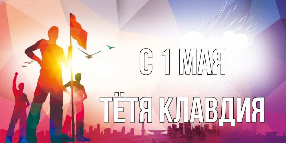 Открытка на каждый день с именем, Тётя-Клавдия С 1 мая С 1 мая Прикольная открытка с пожеланием онлайн скачать бесплатно 