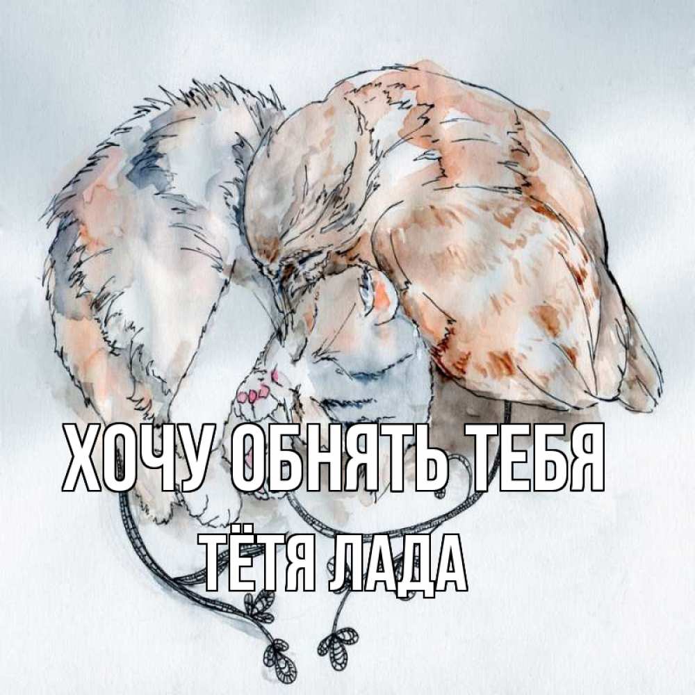 Открытка на каждый день с именем, Тётя-Лада Хочу обнять тебя можно быть вместе даже когда очень разные Прикольная открытка с пожеланием онлайн скачать бесплатно 