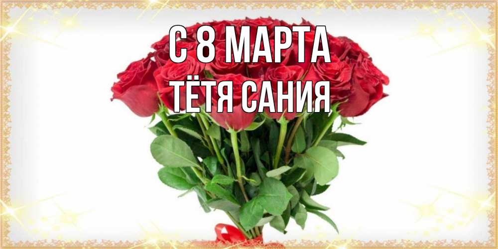 Открытка на каждый день с именем, Тётя-Сания С 8 МАРТА самый огромный букет для милых дам Прикольная открытка с пожеланием онлайн скачать бесплатно 
