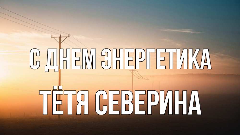 Открытка на каждый день с именем, Тётя-Северина С днем энергетика дымка столбы провода Прикольная открытка с пожеланием онлайн скачать бесплатно 