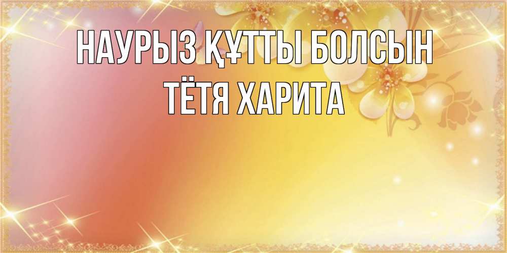 Открытка на каждый день с именем, Тётя-Харита Наурыз құтты болсын бесплатные открытки на международный женский день Прикольная открытка с пожеланием онлайн скачать бесплатно 