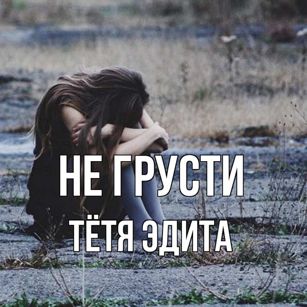Открытка на каждый день с именем, Тётя-Эдита Не грусти длинные волосы и камни Прикольная открытка с пожеланием онлайн скачать бесплатно 