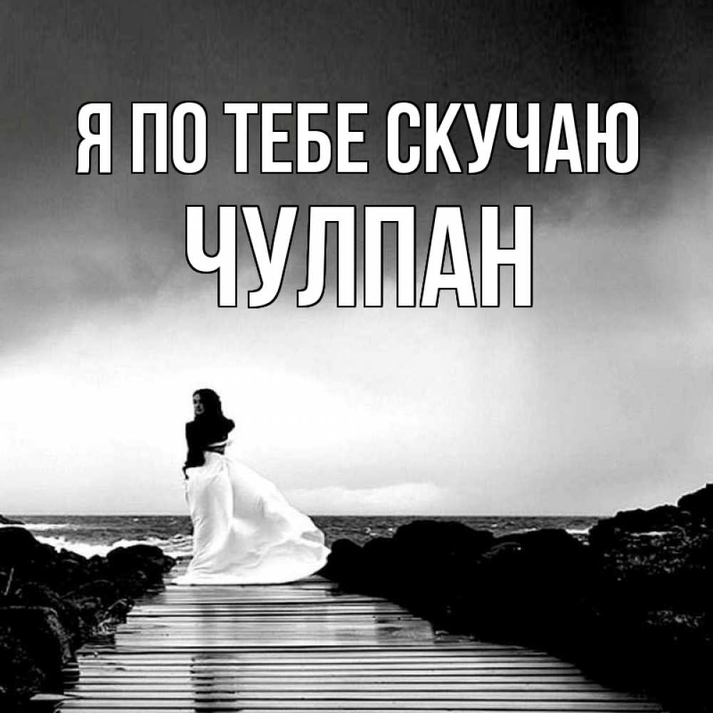 Открытка на каждый день с именем, Чулпан Я по тебе скучаю скучаю Прикольная открытка с пожеланием онлайн скачать бесплатно 
