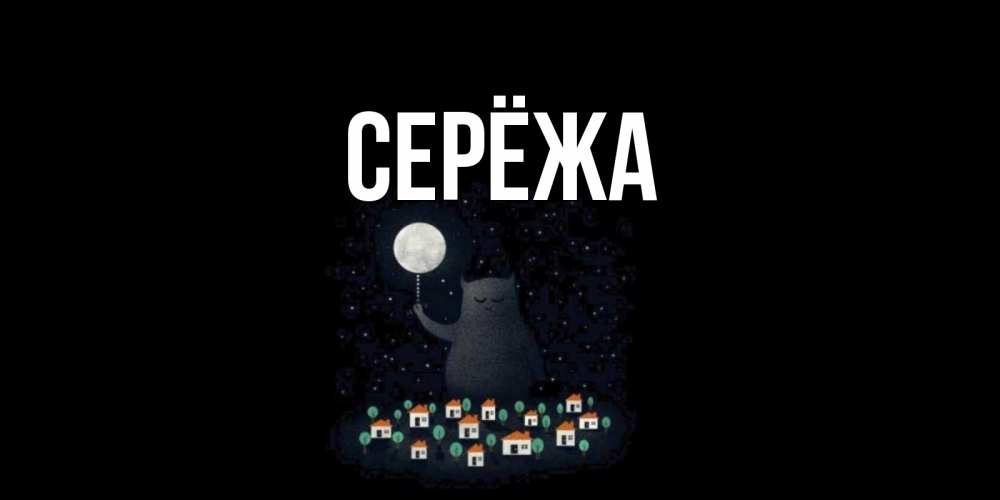 Открытка на каждый день с именем, Серёжа Главная кот,луна, ночь, звезды Прикольная открытка с пожеланием онлайн скачать бесплатно 