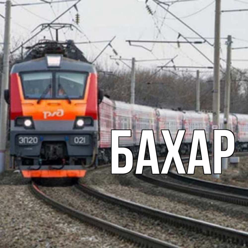 Открытка на каждый день с именем, Бахар Главная поезд РЖД Прикольная открытка с пожеланием онлайн скачать бесплатно 