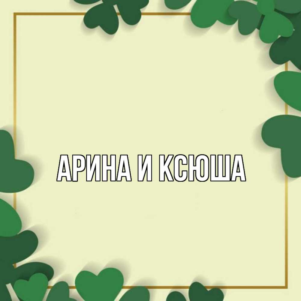 Открытка на каждый день с именем, Арина-и-Ксюша Главная рамка 2 Прикольная открытка с пожеланием онлайн скачать бесплатно 