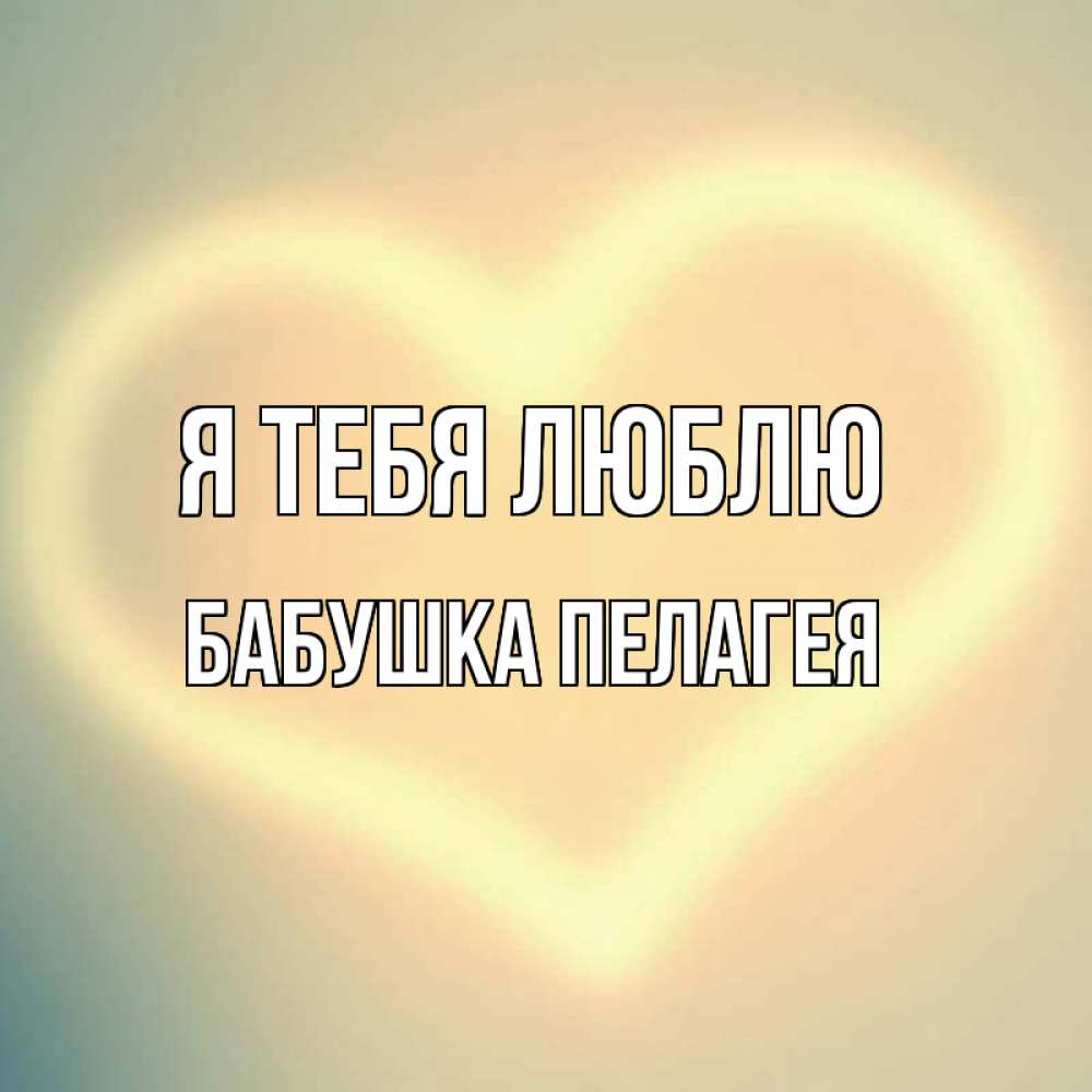 Открытка на каждый день с именем, Бабушка-Пелагея Я тебя люблю сердце Прикольная открытка с пожеланием онлайн скачать бесплатно 