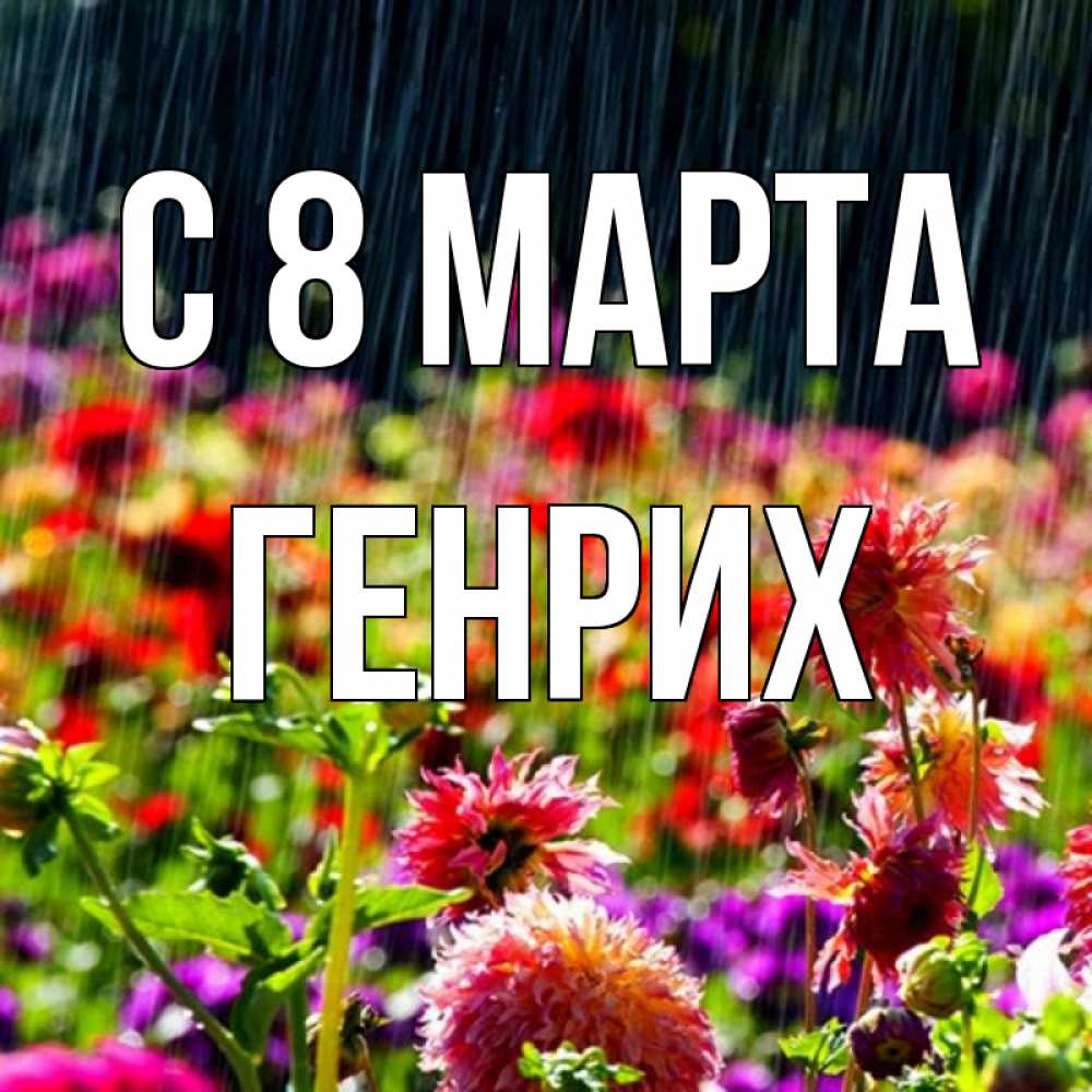 Открытка на каждый день с именем, Генрих С 8 МАРТА цветы под дождиком к международному женскому дню Прикольная открытка с пожеланием онлайн скачать бесплатно 