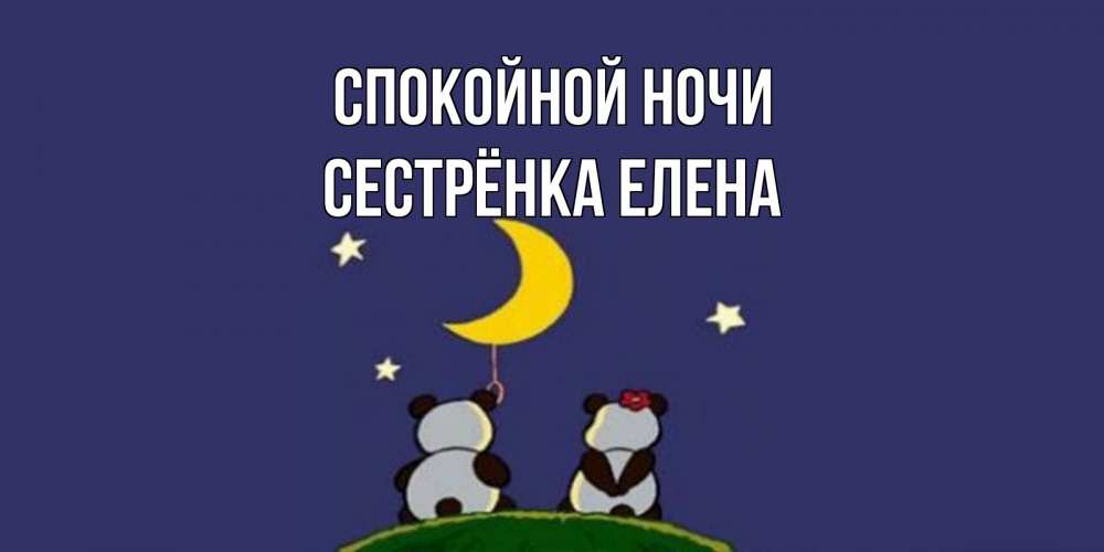 Открытка на каждый день с именем, Сестрёнка-Елена Спокойной ночи открытка с пожеланиями хорошо выспаться Прикольная открытка с пожеланием онлайн скачать бесплатно 