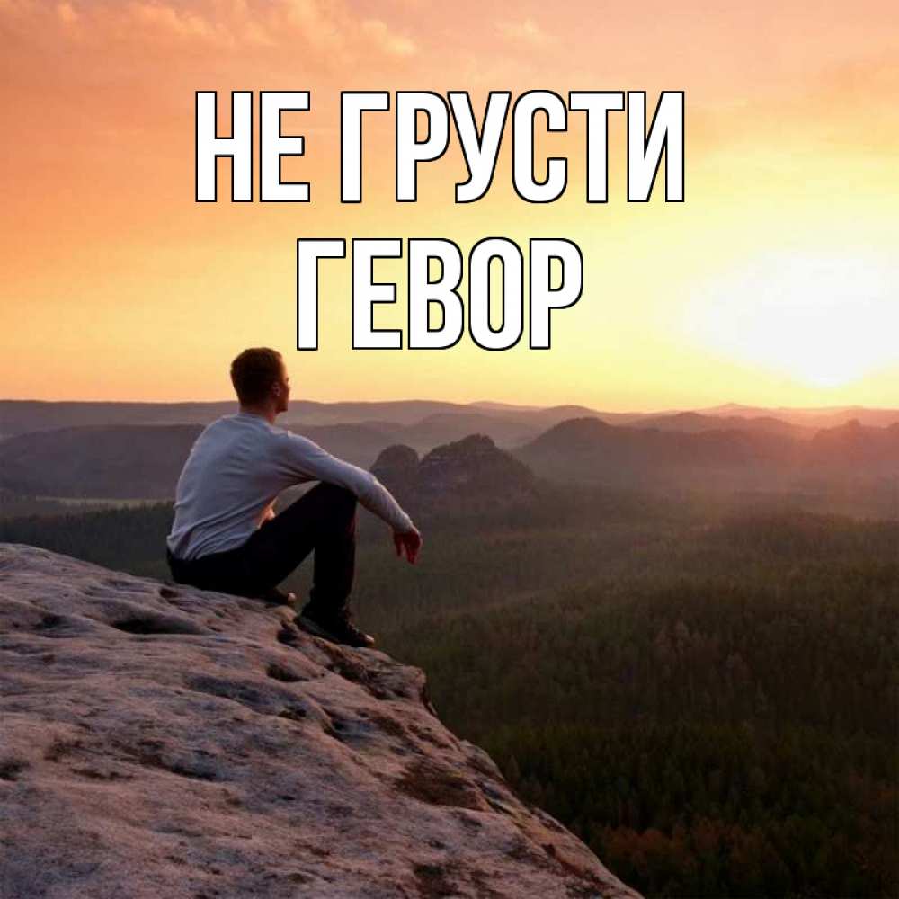 Открытка на каждый день с именем, Гевор Не грусти смотрим на закат Прикольная открытка с пожеланием онлайн скачать бесплатно 