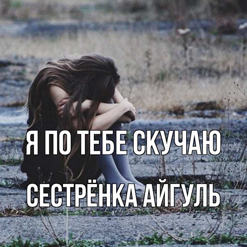 Открытка на каждый день с именем, Сестрёнка-Айгуль Я по тебе скучаю мне скучно очень Прикольная открытка с пожеланием онлайн скачать бесплатно 