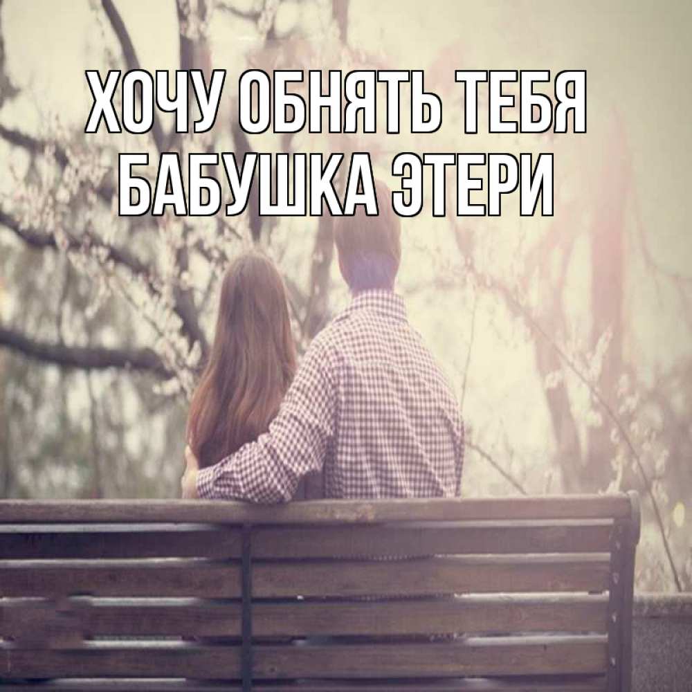 Открытка на каждый день с именем, Бабушка-Этери Хочу обнять тебя цветут деревья весна Прикольная открытка с пожеланием онлайн скачать бесплатно 