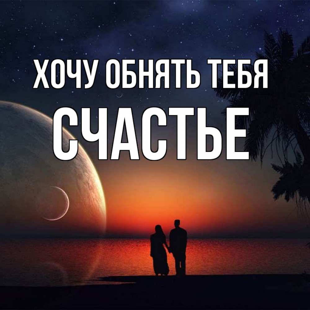 Открытка на каждый день с именем, СЧАСТЬЕ Хочу обнять тебя восход спутников Прикольная открытка с пожеланием онлайн скачать бесплатно 