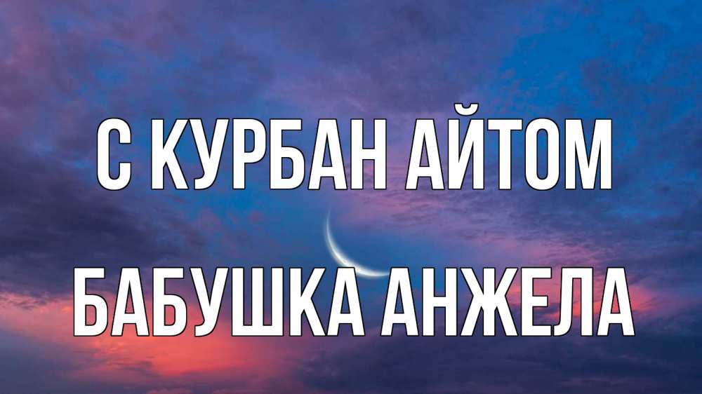 Открытка на каждый день с именем, Бабушка-Анжела С курбан айтом месяц 1 Прикольная открытка с пожеланием онлайн скачать бесплатно 